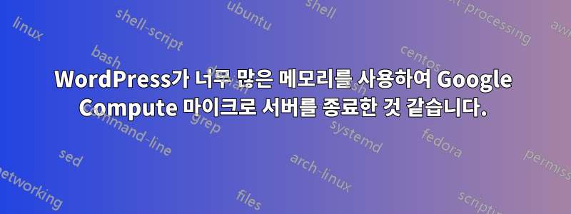 WordPress가 너무 많은 메모리를 사용하여 Google Compute 마이크로 서버를 종료한 것 같습니다.