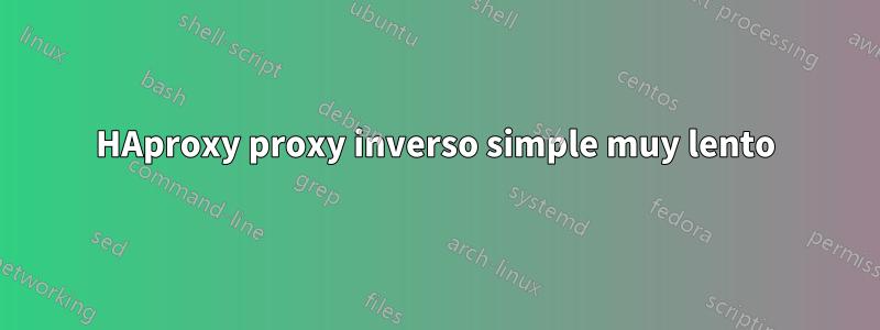 HAproxy proxy inverso simple muy lento