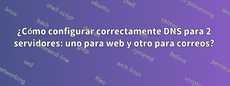 ¿Cómo configurar correctamente DNS para 2 servidores: uno para web y otro para correos?