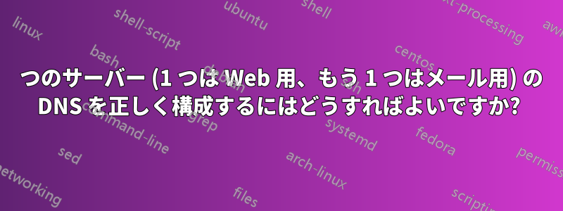 2 つのサーバー (1 つは Web 用、もう 1 つはメール用) の DNS を正しく構成するにはどうすればよいですか?