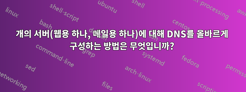 2개의 서버(웹용 하나, 메일용 하나)에 대해 DNS를 올바르게 구성하는 방법은 무엇입니까?