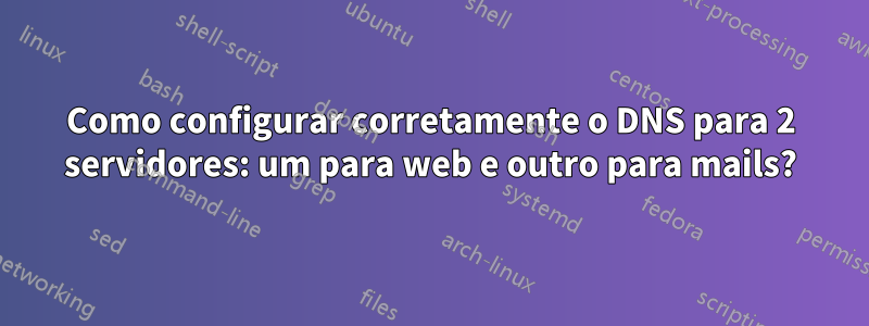 Como configurar corretamente o DNS para 2 servidores: um para web e outro para mails?