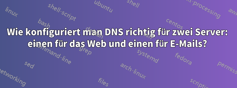 Wie konfiguriert man DNS richtig für zwei Server: einen für das Web und einen für E-Mails?