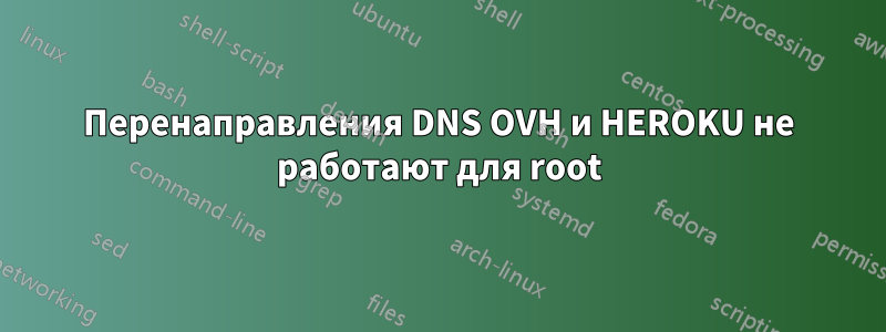 Перенаправления DNS OVH и HEROKU не работают для root