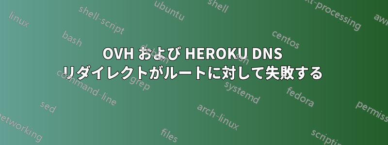 OVH および HEROKU DNS リダイレクトがルートに対して失敗する