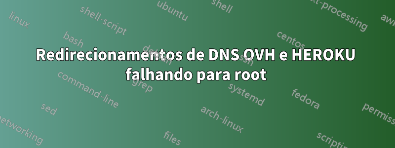 Redirecionamentos de DNS OVH e HEROKU falhando para root