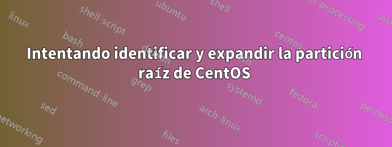 Intentando identificar y expandir la partición raíz de CentOS