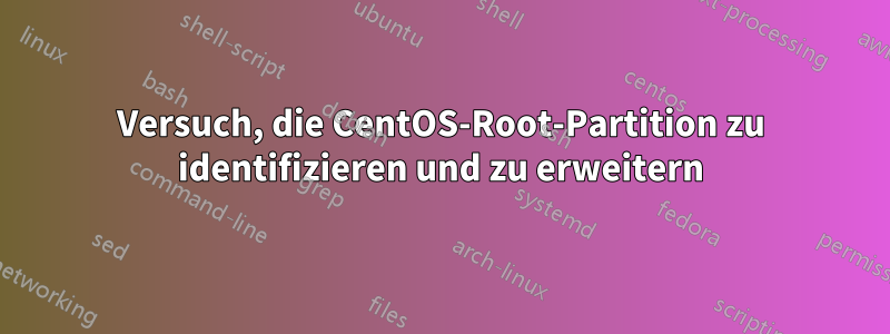 Versuch, die CentOS-Root-Partition zu identifizieren und zu erweitern