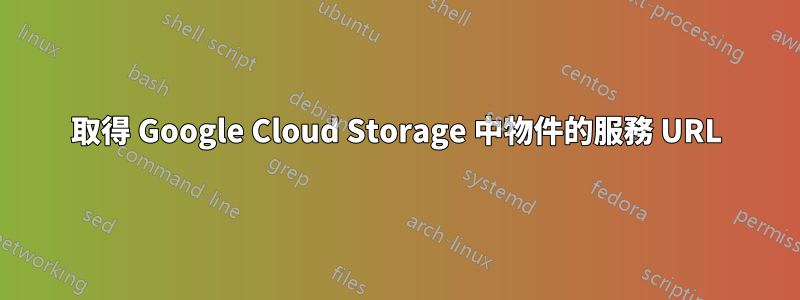 取得 Google Cloud Storage 中物件的服務 URL