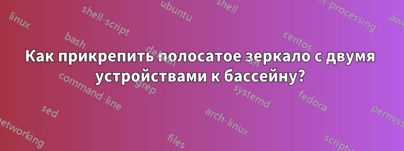 Как прикрепить полосатое зеркало с двумя устройствами к бассейну?