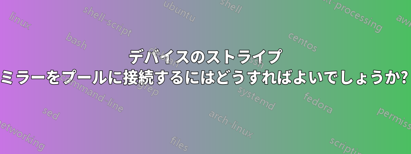 2 デバイスのストライプ ミラーをプールに接続するにはどうすればよいでしょうか?