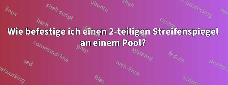 Wie befestige ich einen 2-teiligen Streifenspiegel an einem Pool?