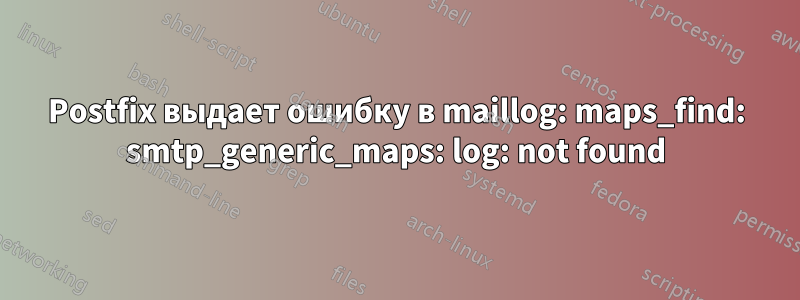 Postfix выдает ошибку в maillog: maps_find: smtp_generic_maps: log: not found