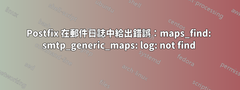 Postfix 在郵件日誌中給出錯誤：maps_find: smtp_generic_maps: log: not find