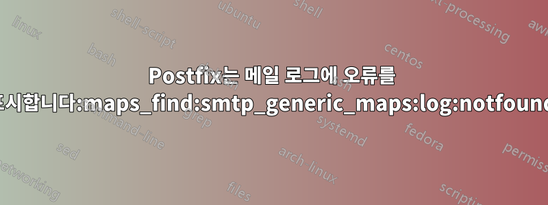 Postfix는 메일 로그에 오류를 표시합니다:maps_find:smtp_generic_maps:log:notfound