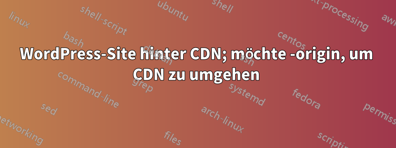 WordPress-Site hinter CDN; möchte -origin, um CDN zu umgehen