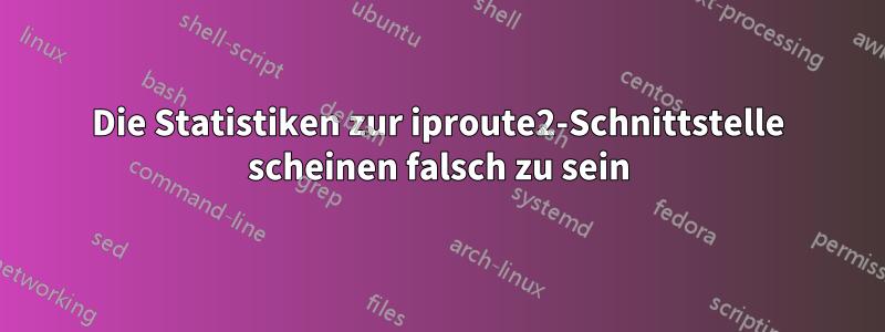 Die Statistiken zur iproute2-Schnittstelle scheinen falsch zu sein