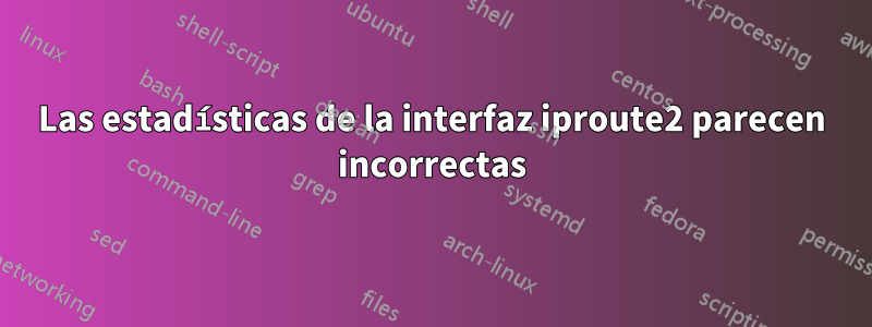 Las estadísticas de la interfaz iproute2 parecen incorrectas