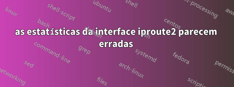 as estatísticas da interface iproute2 parecem erradas