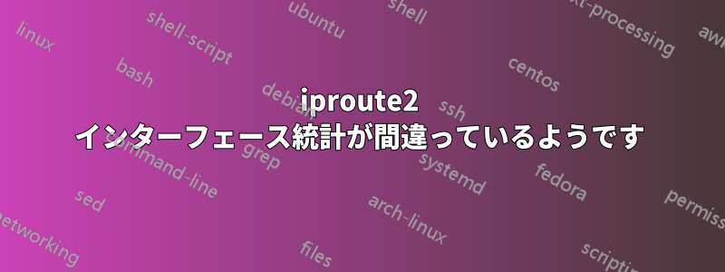 iproute2 インターフェース統計が間違っているようです