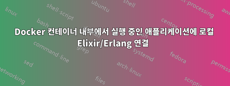 Docker 컨테이너 내부에서 실행 중인 애플리케이션에 로컬 Elixir/Erlang 연결 