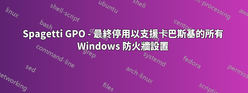 Spagetti GPO - 最終停用以支援卡巴斯基的所有 Windows 防火牆設置