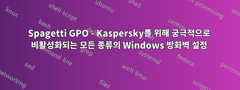 Spagetti GPO - Kaspersky를 위해 궁극적으로 비활성화되는 모든 종류의 Windows 방화벽 설정