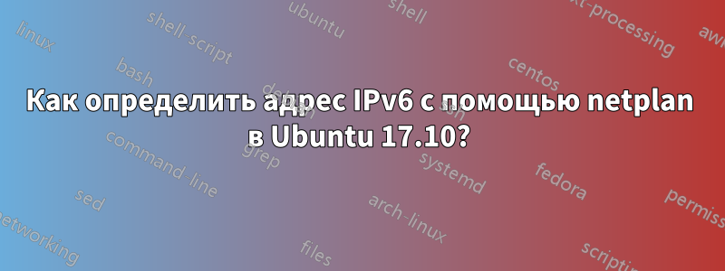 Как определить адрес IPv6 с помощью netplan в Ubuntu 17.10?