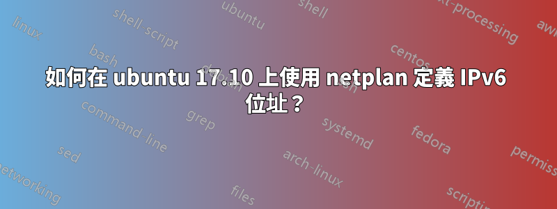 如何在 ubuntu 17.10 上使用 netplan 定義 IPv6 位址？