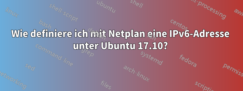 Wie definiere ich mit Netplan eine IPv6-Adresse unter Ubuntu 17.10?