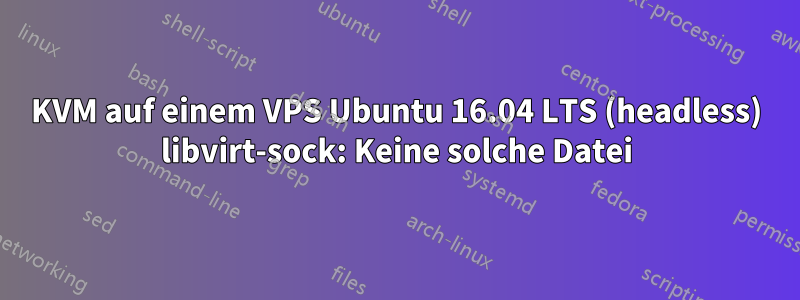 KVM auf einem VPS Ubuntu 16.04 LTS (headless) libvirt-sock: Keine solche Datei