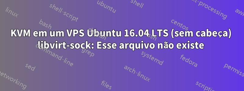 KVM em um VPS Ubuntu 16.04 LTS (sem cabeça) libvirt-sock: Esse arquivo não existe