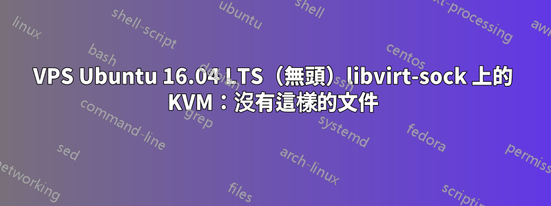 VPS Ubuntu 16.04 LTS（無頭）libvirt-sock 上的 KVM：沒有這樣的文件