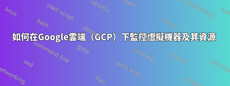 如何在Google雲端（GCP）下監控虛擬機器及其資源