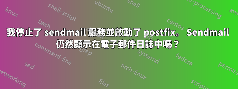 我停止了 sendmail 服務並啟動了 postfix。 Sendmail 仍然顯示在電子郵件日誌中嗎？