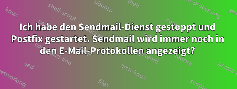 Ich habe den Sendmail-Dienst gestoppt und Postfix gestartet. Sendmail wird immer noch in den E-Mail-Protokollen angezeigt?