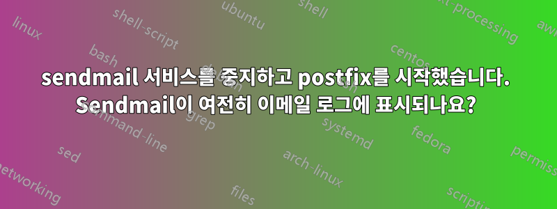 sendmail 서비스를 중지하고 postfix를 시작했습니다. Sendmail이 여전히 이메일 로그에 표시되나요?