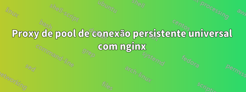 Proxy de pool de conexão persistente universal com nginx