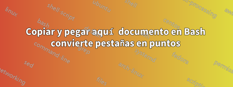 Copiar y pegar aquí documento en Bash convierte pestañas en puntos