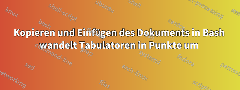 Kopieren und Einfügen des Dokuments in Bash wandelt Tabulatoren in Punkte um