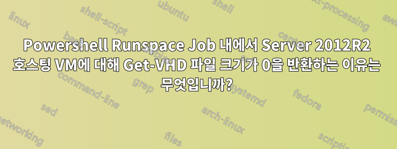 Powershell Runspace Job 내에서 Server 2012R2 호스팅 VM에 대해 Get-VHD 파일 크기가 0을 반환하는 이유는 무엇입니까?