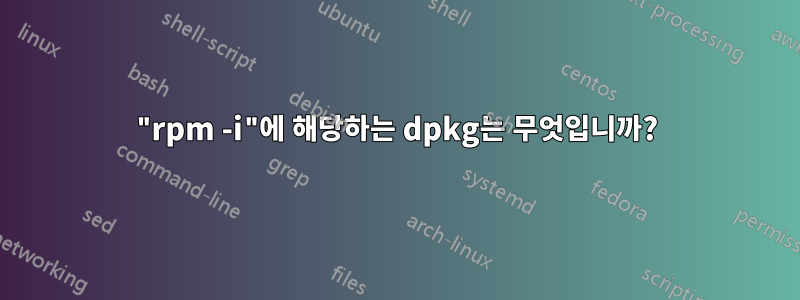 "rpm -i"에 해당하는 dpkg는 무엇입니까?