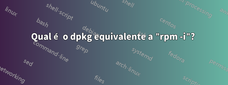 Qual é o dpkg equivalente a "rpm -i"?