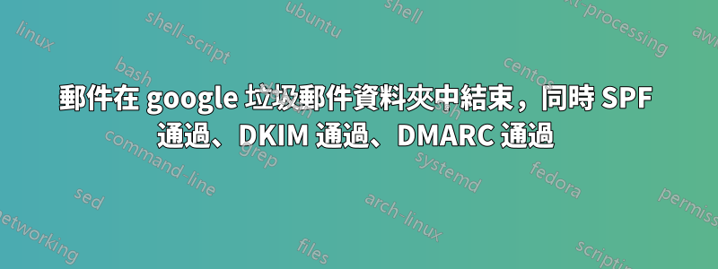 郵件在 google 垃圾郵件資料夾中結束，同時 SPF 通過、DKIM 通過、DMARC 通過