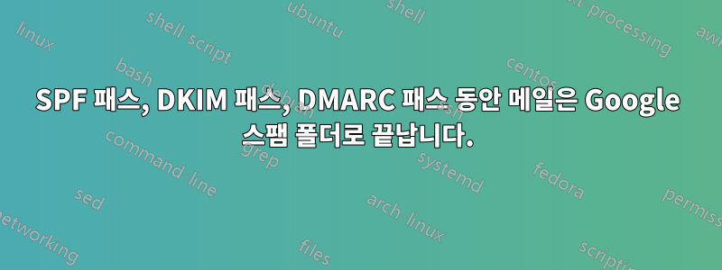 SPF 패스, DKIM 패스, DMARC 패스 동안 메일은 Google 스팸 폴더로 끝납니다.