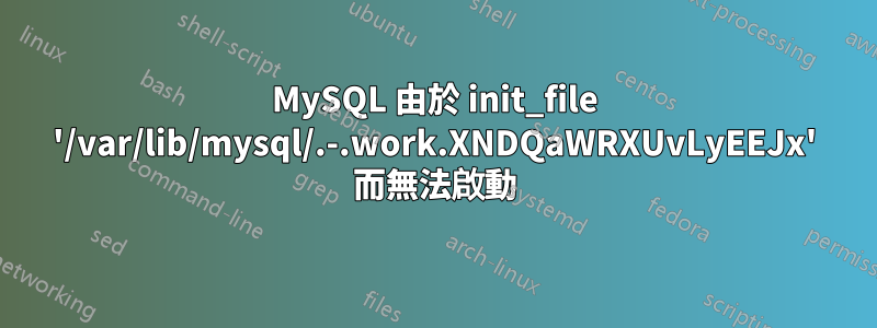 MySQL 由於 init_file '/var/lib/mysql/.-.work.XNDQaWRXUvLyEEJx' 而無法啟動