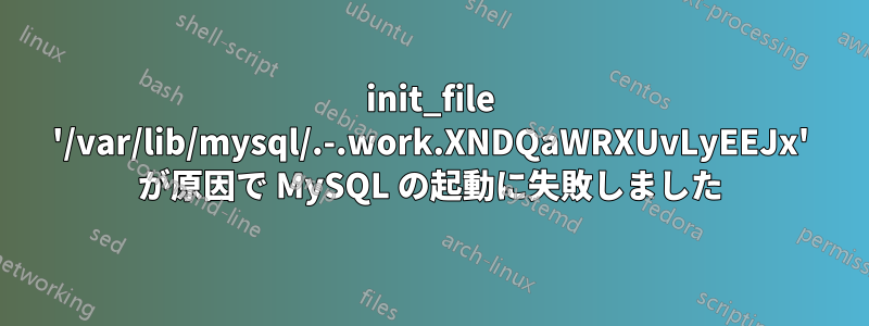 init_file '/var/lib/mysql/.-.work.XNDQaWRXUvLyEEJx' が原因で MySQL の起動に失敗しました