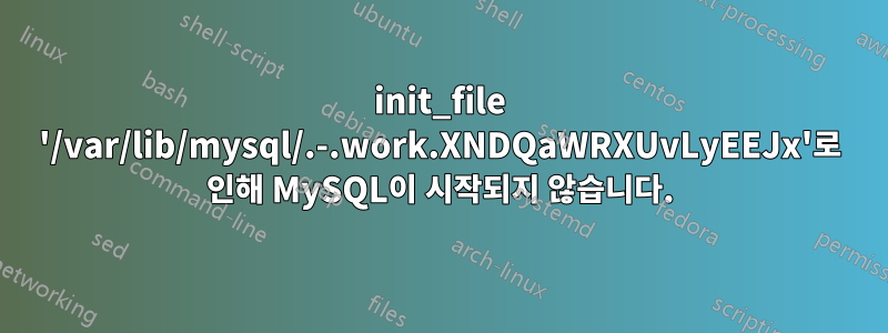 init_file '/var/lib/mysql/.-.work.XNDQaWRXUvLyEEJx'로 인해 MySQL이 시작되지 않습니다.