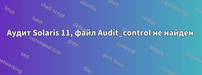 Аудит Solaris 11, файл Audit_control не найден