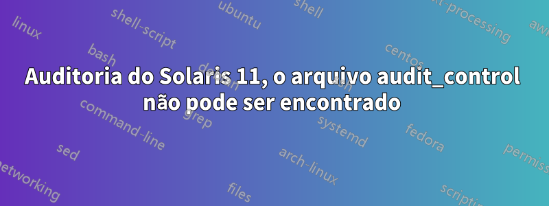 Auditoria do Solaris 11, o arquivo audit_control não pode ser encontrado